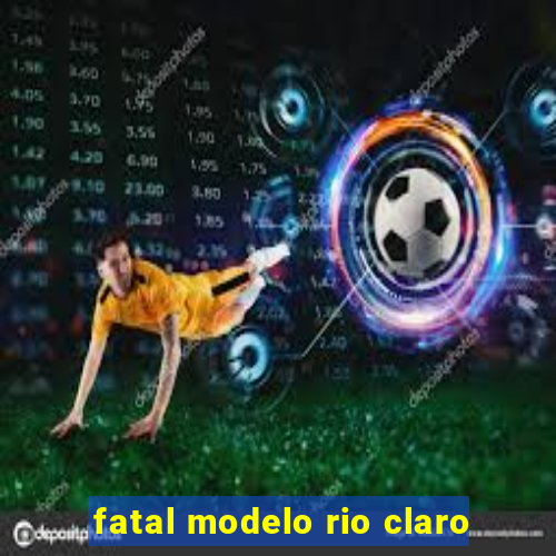 fatal modelo rio claro